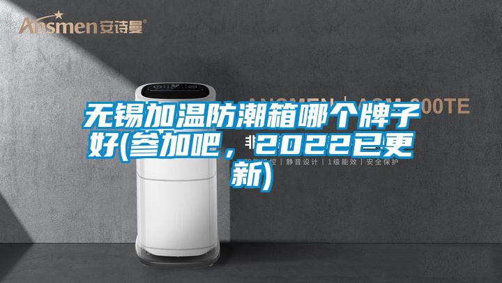 無錫加溫防潮箱哪個牌子好(參加吧，2022已更新)