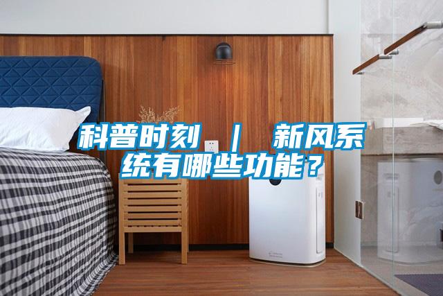 科普時刻 ｜ 新風系統(tǒng)有哪些功能？