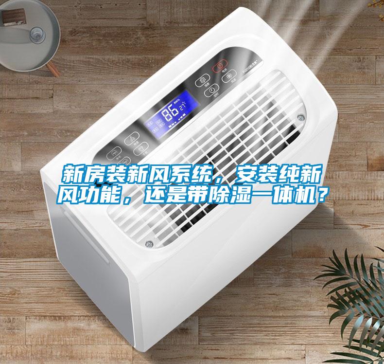 新房裝新風系統，安裝純新風功能，還是帶除濕一體機？