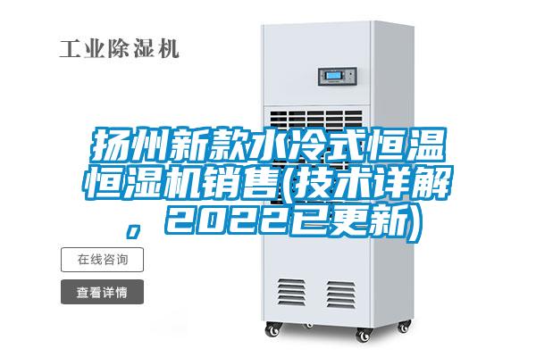 揚(yáng)州新款水冷式恒溫恒濕機(jī)銷售(技術(shù)詳解，2022已更新)