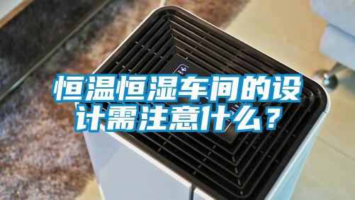 恒溫恒濕車間的設計需注意什么？