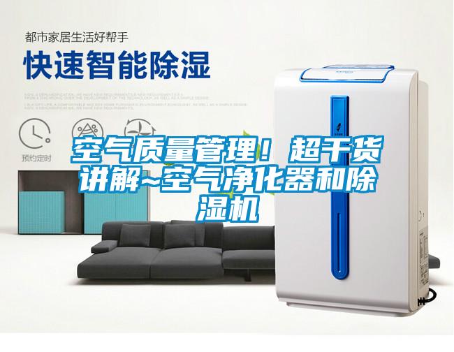 空氣質量管理！超干貨講解~空氣凈化器和除濕機
