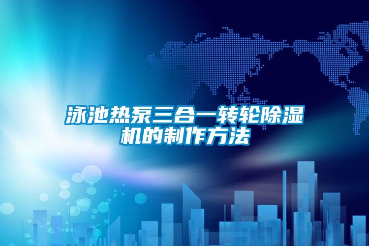 泳池?zé)岜萌弦晦D(zhuǎn)輪除濕機的制作方法