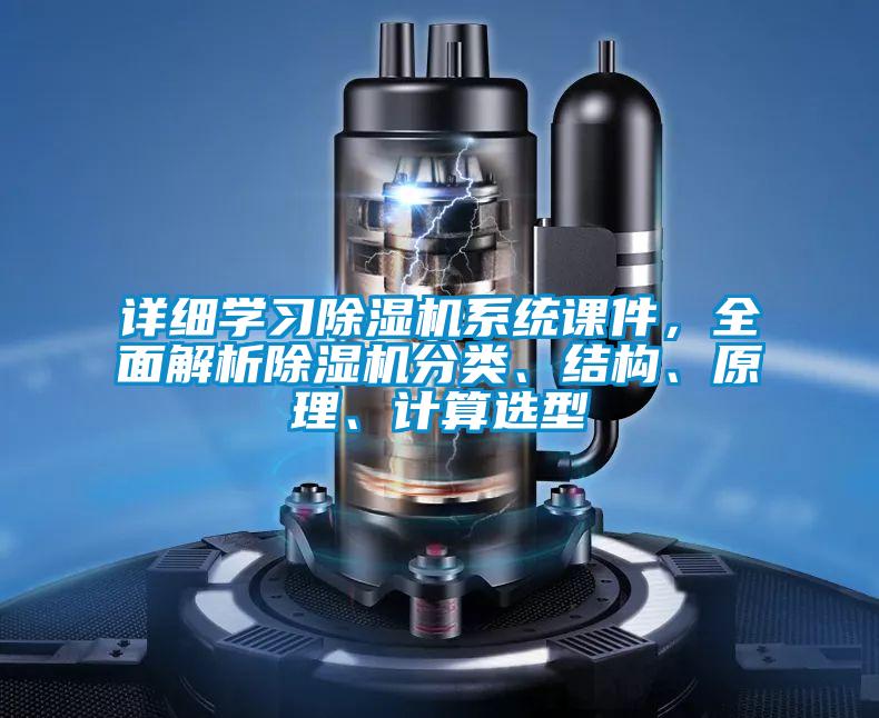 詳細學(xué)習(xí)除濕機系統(tǒng)課件，全面解析除濕機分類、結(jié)構(gòu)、原理、計算選型