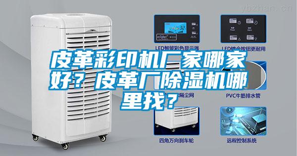 皮革彩印機廠家哪家好？皮革廠除濕機哪里找？