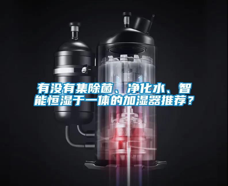 有沒有集除菌、凈化水、智能恒濕于一體的加濕器推薦？