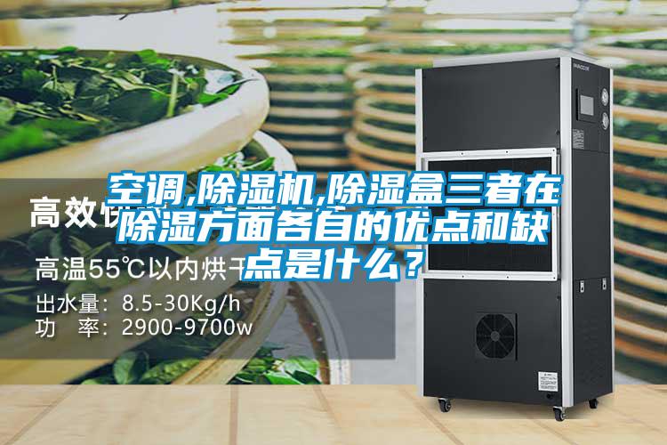 空調,除濕機,除濕盒三者在除濕方面各自的優點和缺點是什么？