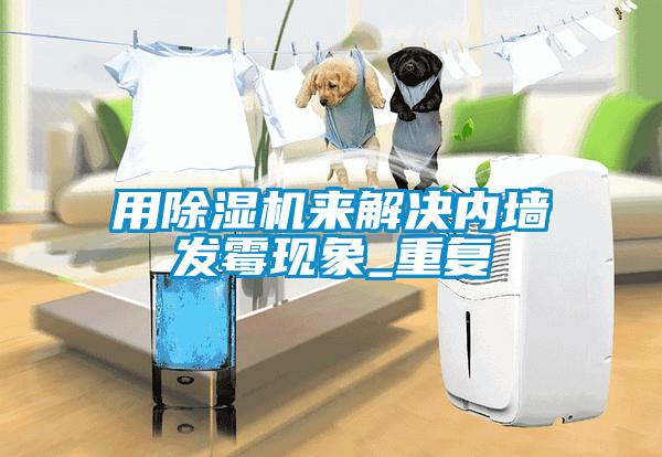 用除濕機來解決內(nèi)墻發(fā)霉現(xiàn)象_重復(fù)