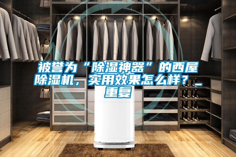 被譽為“除濕神器”的西屋除濕機，實用效果怎么樣？_重復
