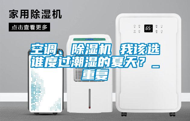 空調、除濕機 我該選誰度過潮濕的夏天？_重復