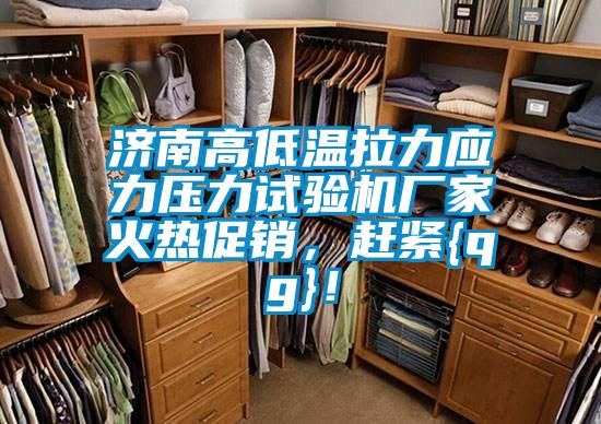 濟南高低溫拉力應力壓力試驗機廠家火熱促銷，趕緊{qg}！