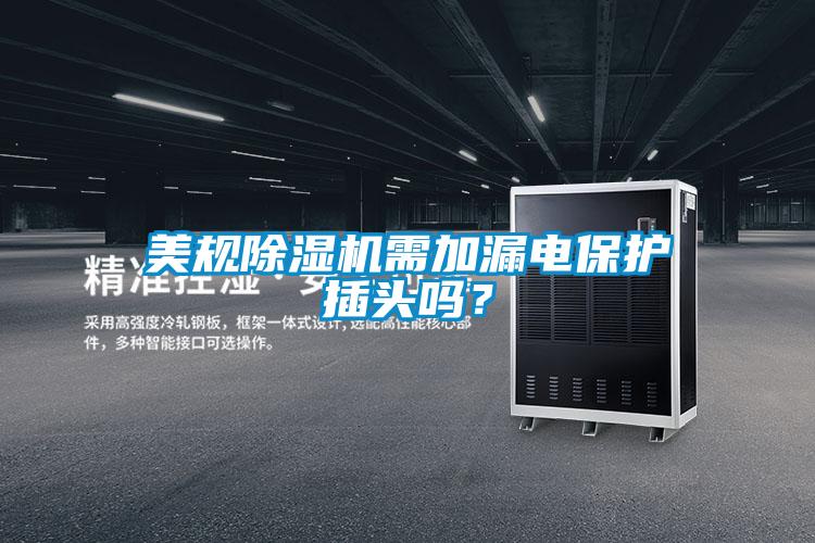 美規(guī)除濕機(jī)需加漏電保護(hù)插頭嗎？