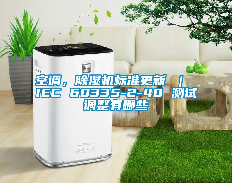空調(diào)，除濕機標(biāo)準(zhǔn)更新 ｜ IEC 60335-2-40 測試調(diào)整有哪些