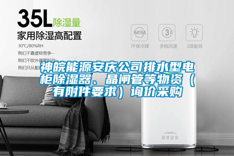 神皖能源安慶公司排水型電柜除濕器、晶閘管等物資（有附件要求）詢價采購