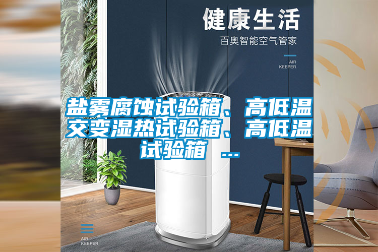 鹽霧腐蝕試驗箱、高低溫交變濕熱試驗箱、高低溫試驗箱 ...
