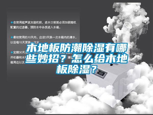 木地板防潮除濕有哪些妙招？怎么給木地板除濕？