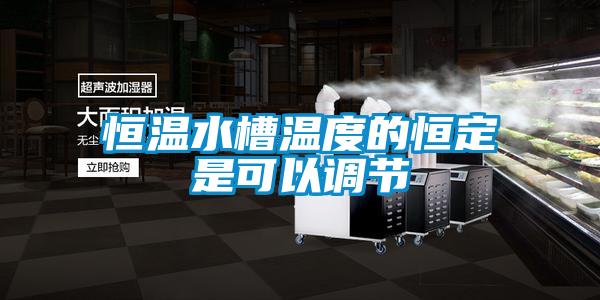 恒溫水槽溫度的恒定是可以調節