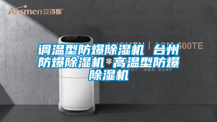 調溫型防爆除濕機 臺州防爆除濕機 高溫型防爆除濕機