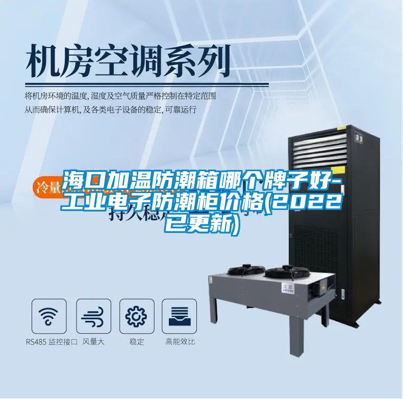 ?？诩訙胤莱毕淠膫€牌子好-工業電子防潮柜價格(2022已更新)
