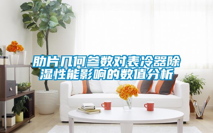 肋片幾何參數對表冷器除濕性能影響的數值分析