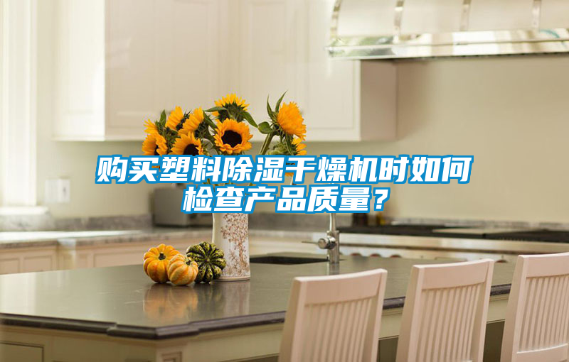 購買塑料除濕干燥機時如何檢查產品質量？