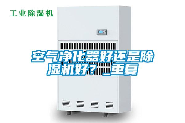 空氣凈化器好還是除濕機(jī)好？_重復(fù)