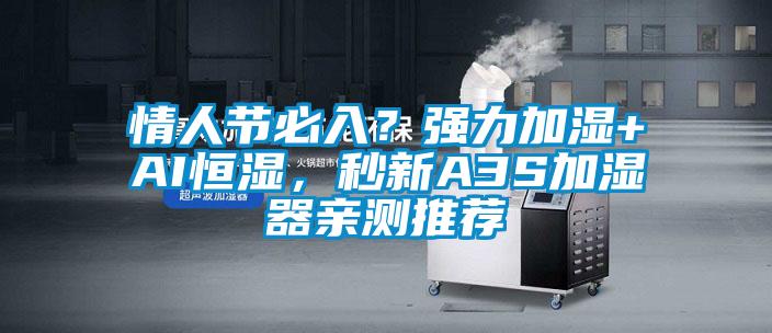 情人節(jié)必入？強(qiáng)力加濕+AI恒濕，秒新A3S加濕器親測推薦