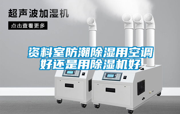 資料室防潮除濕用空調(diào)好還是用除濕機(jī)好