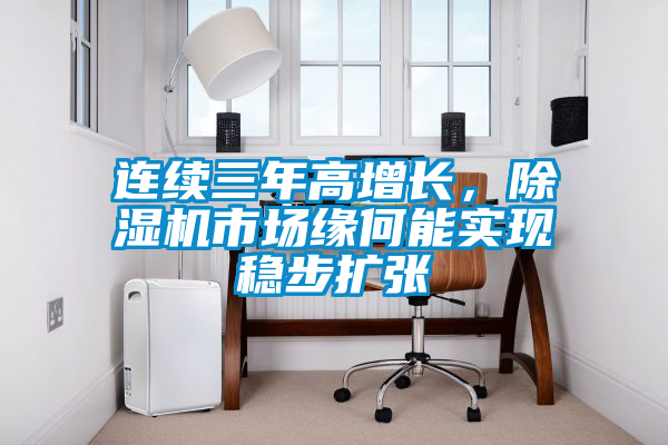 連續(xù)三年高增長，除濕機(jī)市場緣何能實(shí)現(xiàn)穩(wěn)步擴(kuò)張