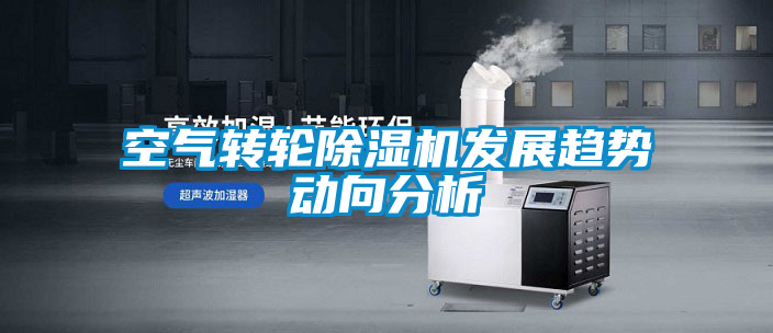 空氣轉輪除濕機發展趨勢動向分析