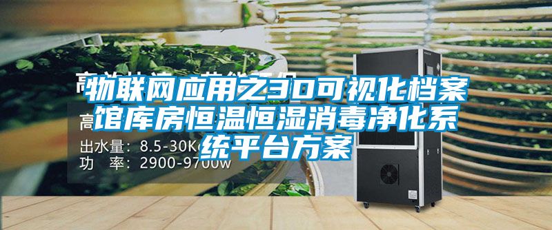 物聯網應用之3D可視化檔案館庫房恒溫恒濕消毒凈化系統平臺方案