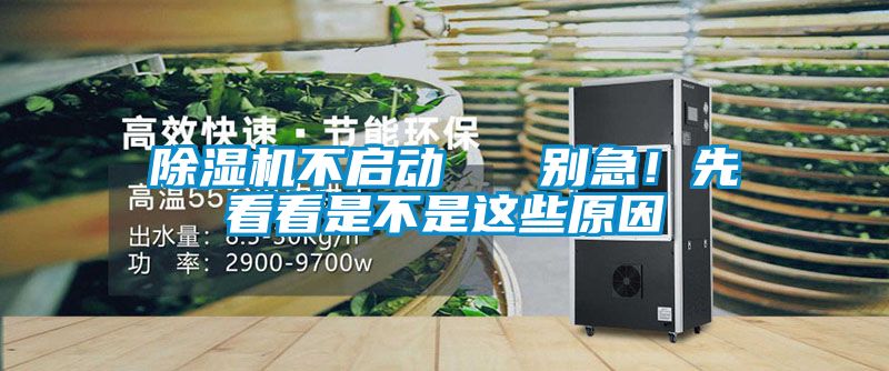 除濕機不啟動   別急！先看看是不是這些原因