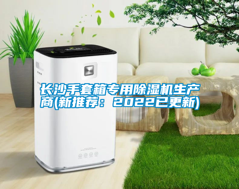 長(zhǎng)沙手套箱專用除濕機(jī)生產(chǎn)商(新推薦：2022已更新)