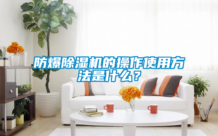 防爆除濕機(jī)的操作使用方法是什么？