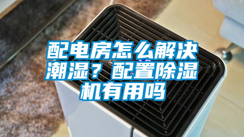 配電房怎么解決潮濕？配置除濕機有用嗎