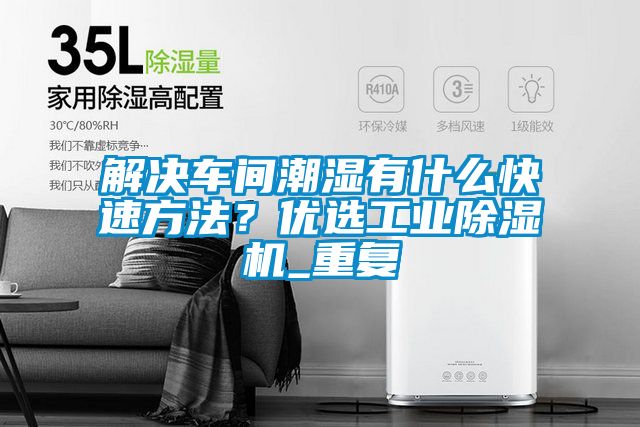解決車間潮濕有什么快速方法？優選工業除濕機_重復