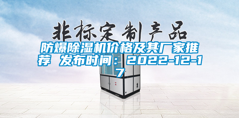 防爆除濕機(jī)價(jià)格及其廠家推薦 發(fā)布時(shí)間：2022-12-17