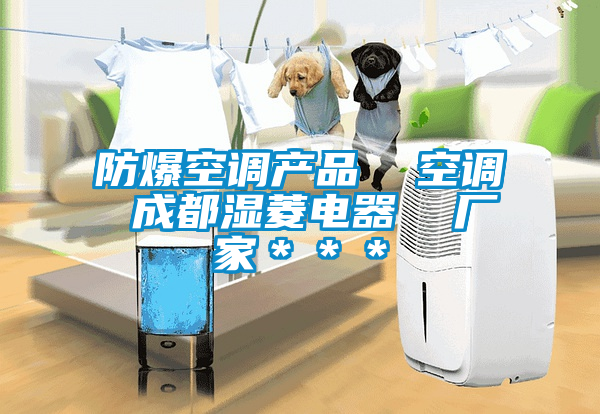 防爆空調(diào)產(chǎn)品  空調(diào) 成都濕菱電器  廠(chǎng)家＊＊＊