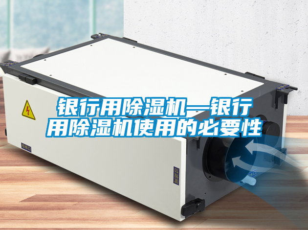 銀行用除濕機—銀行用除濕機使用的必要性