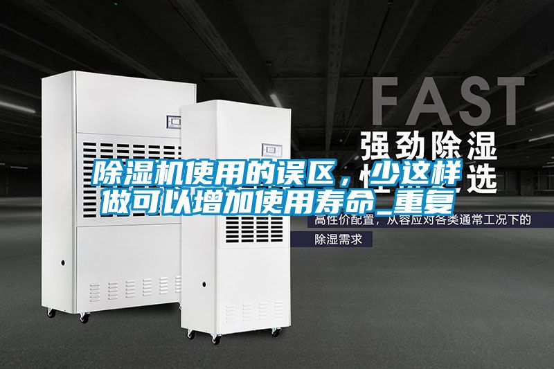除濕機使用的誤區，少這樣做可以增加使用壽命_重復