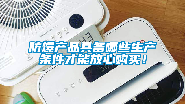 防爆產品具備哪些生產條件才能放心購買！