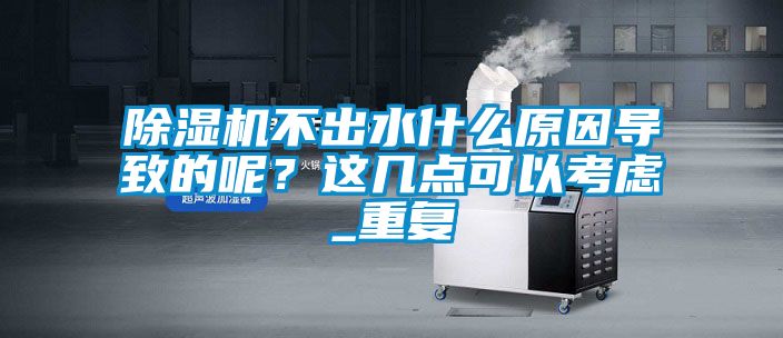 除濕機(jī)不出水什么原因?qū)е碌哪?？這幾點(diǎn)可以考慮_重復(fù)