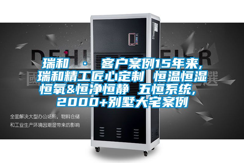 瑞和 · 客戶(hù)案例15年來(lái),瑞和精工匠心定制 恒溫恒濕恒氧&恒凈恒靜 五恒系統(tǒng), 2000+別墅大宅案例