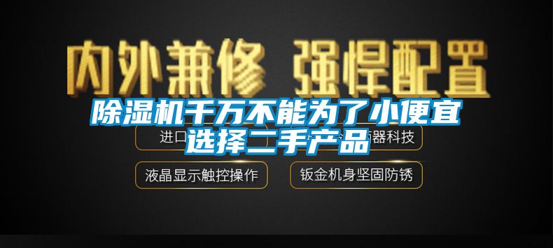 除濕機(jī)千萬(wàn)不能為了小便宜選擇二手產(chǎn)品