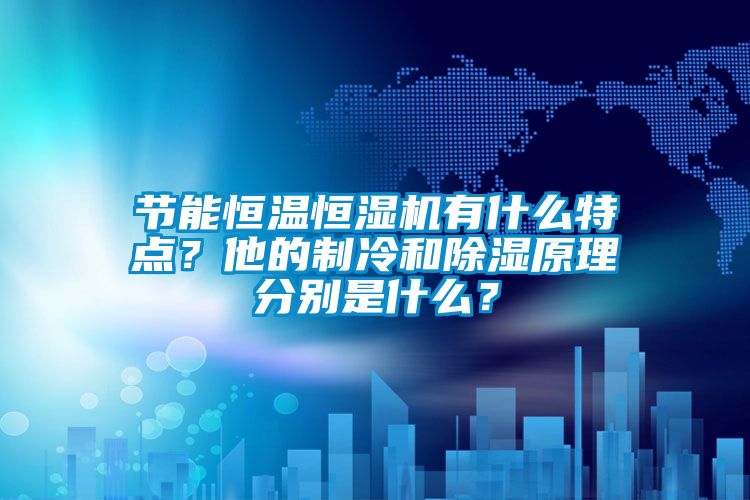 節能恒溫恒濕機有什么特點？他的制冷和除濕原理分別是什么？