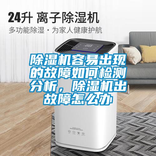 除濕機(jī)容易出現(xiàn)的故障如何檢測分析，除濕機(jī)出故障怎么辦