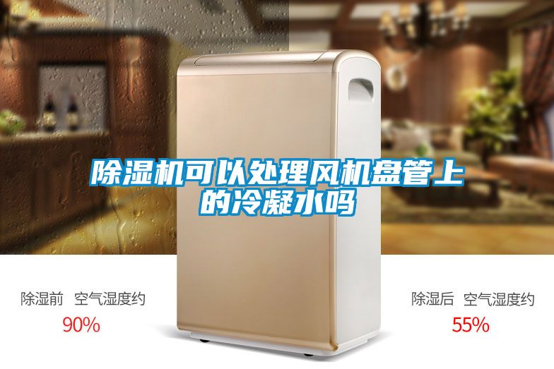 除濕機可以處理風(fēng)機盤管上的冷凝水嗎