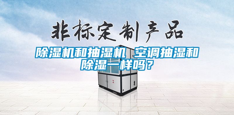 除濕機和抽濕機 空調抽濕和除濕一樣嗎？