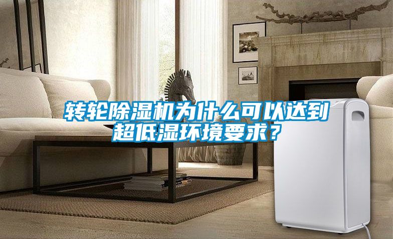轉(zhuǎn)輪除濕機為什么可以達到超低濕環(huán)境要求？