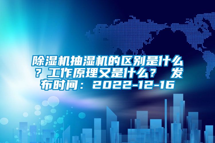 除濕機抽濕機的區別是什么？工作原理又是什么？ 發布時間：2022-12-16
